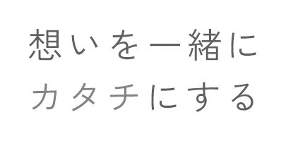 『想い』を『一緒』にカタチにする